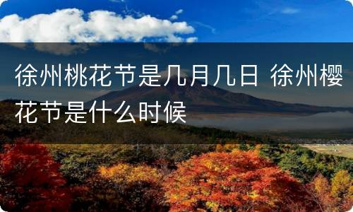 徐州桃花节是几月几日 徐州樱花节是什么时候