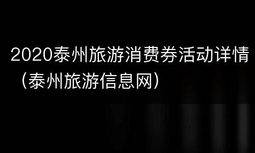 2020泰州旅游消费券活动详情（泰州旅游信息网）