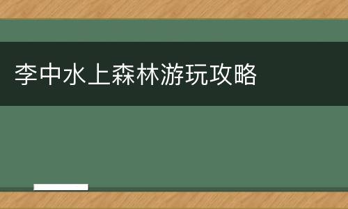 李中水上森林游玩攻略