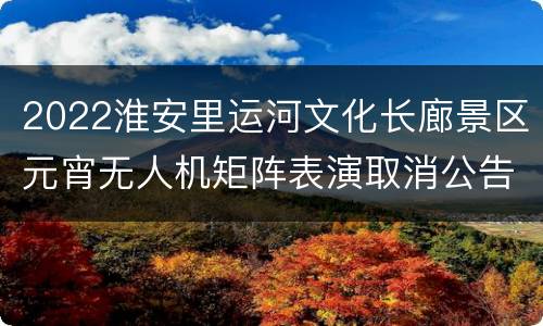 2022淮安里运河文化长廊景区元宵无人机矩阵表演取消公告