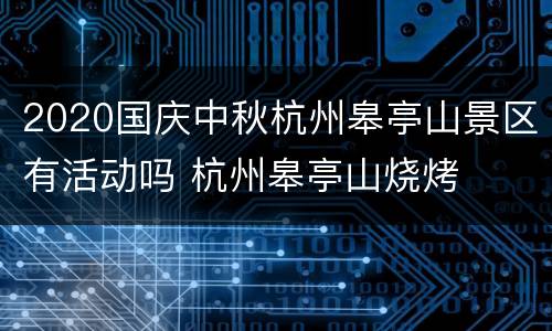 2020国庆中秋杭州皋亭山景区有活动吗 杭州皋亭山烧烤