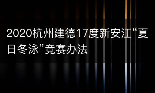 2020杭州建德17度新安江“夏日冬泳”竞赛办法