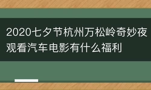 2020七夕节杭州万松岭奇妙夜观看汽车电影有什么福利