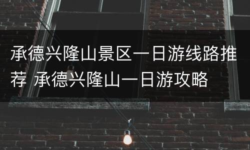 承德兴隆山景区一日游线路推荐 承德兴隆山一日游攻略