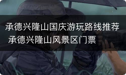 承德兴隆山国庆游玩路线推荐 承德兴隆山风景区门票