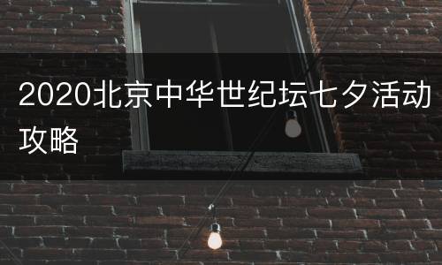 2020北京中华世纪坛七夕活动攻略