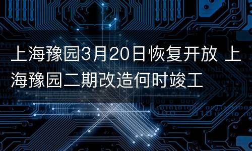 上海豫园3月20日恢复开放 上海豫园二期改造何时竣工