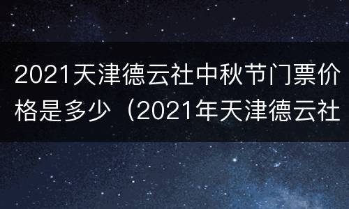 2021天津德云社中秋节门票价格是多少（2021年天津德云社门票价格）