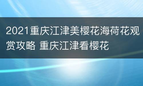 2021重庆江津美樱花海荷花观赏攻略 重庆江津看樱花