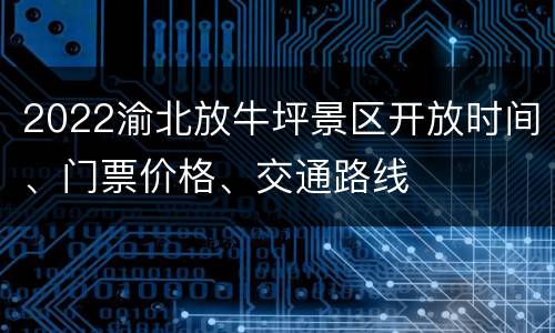 2022渝北放牛坪景区开放时间、门票价格、交通路线