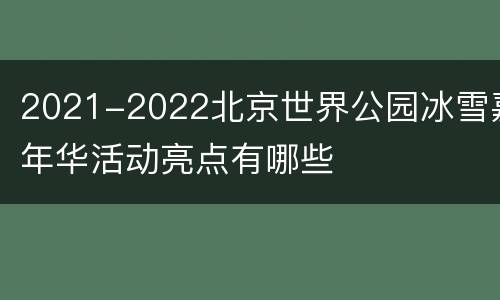 2021-2022北京世界公园冰雪嘉年华活动亮点有哪些
