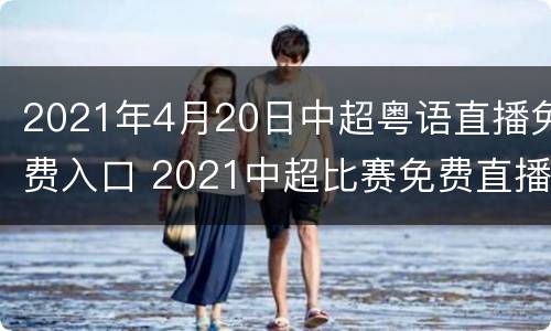 2021年4月20日中超粤语直播免费入口 2021中超比赛免费直播