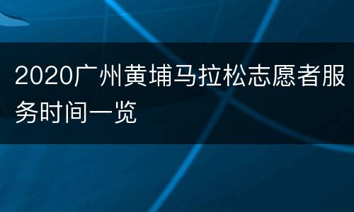 2020广州黄埔马拉松志愿者服务时间一览