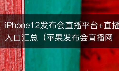 iPhone12发布会直播平台+直播入口汇总（苹果发布会直播网站）