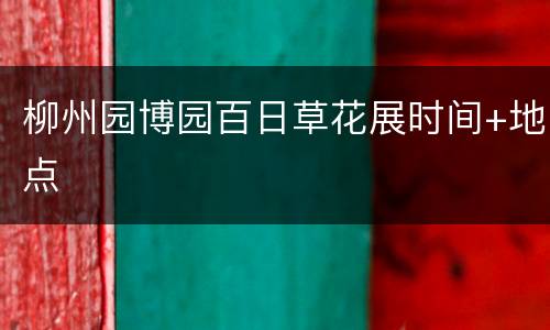 柳州园博园百日草花展时间+地点