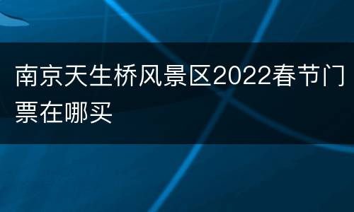 南京天生桥风景区2022春节门票在哪买