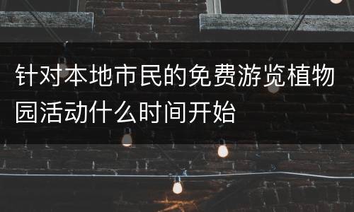 针对本地市民的免费游览植物园活动什么时间开始