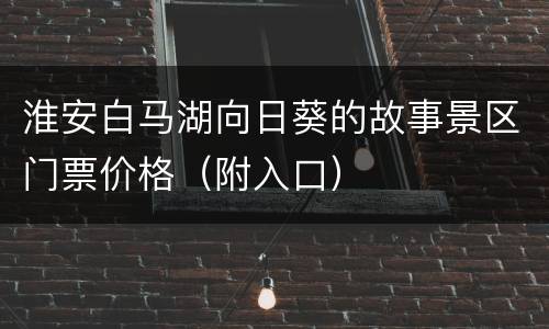 淮安白马湖向日葵的故事景区门票价格（附入口）