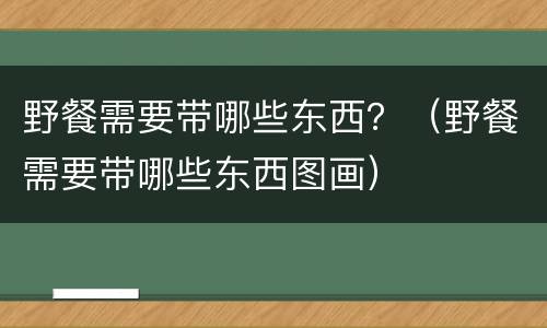 野餐需要带哪些东西？（野餐需要带哪些东西图画）