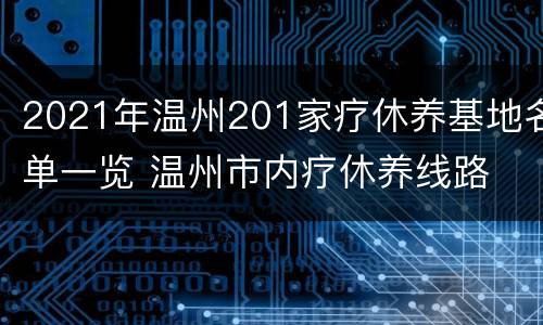 2021年温州201家疗休养基地名单一览 温州市内疗休养线路