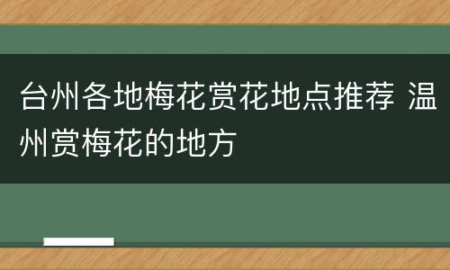 台州各地梅花赏花地点推荐 温州赏梅花的地方