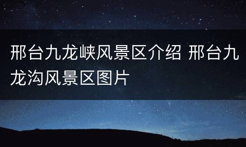 邢台九龙峡风景区介绍 邢台九龙沟风景区图片