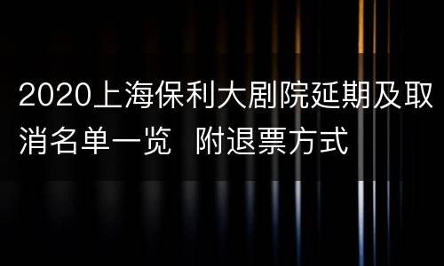 2020上海保利大剧院延期及取消名单一览  附退票方式