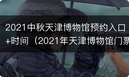 2021中秋天津博物馆预约入口+时间（2021年天津博物馆门票预约）