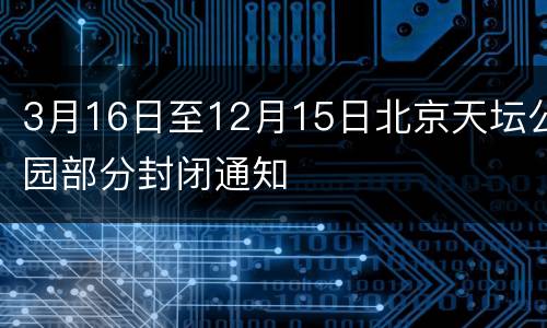 3月16日至12月15日北京天坛公园部分封闭通知