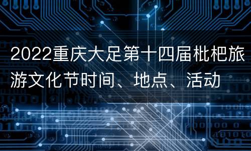 2022重庆大足第十四届枇杷旅游文化节时间、地点、活动