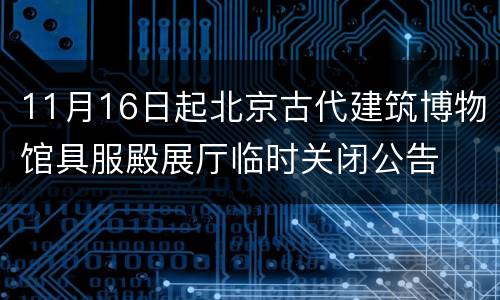 11月16日起北京古代建筑博物馆具服殿展厅临时关闭公告