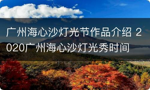 广州海心沙灯光节作品介绍 2020广州海心沙灯光秀时间