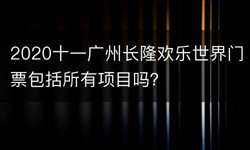 2020十一广州长隆欢乐世界门票包括所有项目吗？