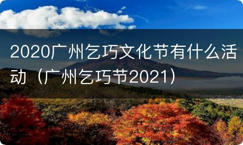 2020广州乞巧文化节有什么活动（广州乞巧节2021）