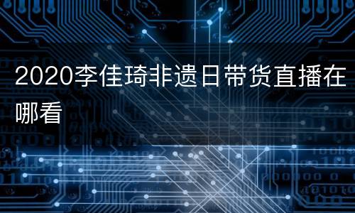 2020李佳琦非遗日带货直播在哪看