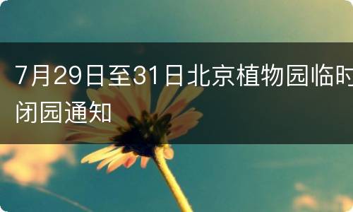 7月29日至31日北京植物园临时闭园通知