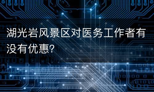 湖光岩风景区对医务工作者有没有优惠？