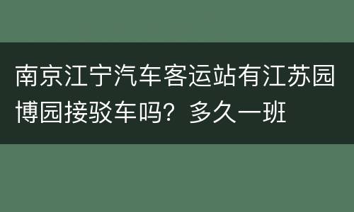 南京江宁汽车客运站有江苏园博园接驳车吗？多久一班