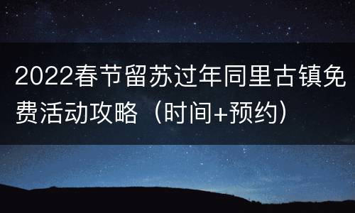 2022春节留苏过年同里古镇免费活动攻略（时间+预约）