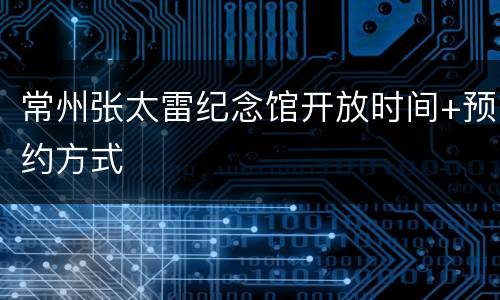 常州张太雷纪念馆开放时间+预约方式