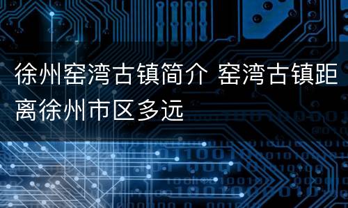 徐州窑湾古镇简介 窑湾古镇距离徐州市区多远