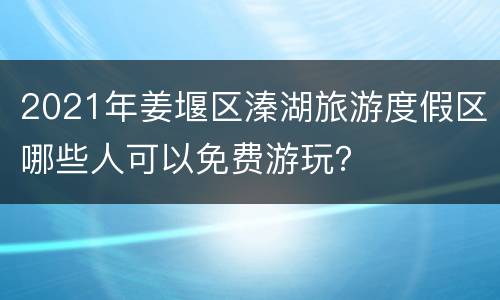 2021年姜堰区溱湖旅游度假区哪些人可以免费游玩？