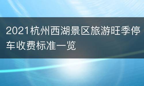 2021杭州西湖景区旅游旺季停车收费标准一览