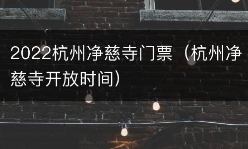 2022杭州净慈寺门票（杭州净慈寺开放时间）
