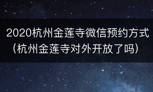 2020杭州金莲寺微信预约方式（杭州金莲寺对外开放了吗）