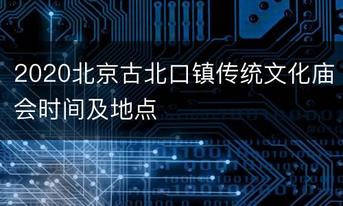 2020北京古北口镇传统文化庙会时间及地点