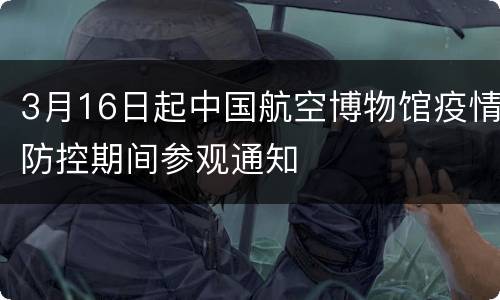 3月16日起中国航空博物馆疫情防控期间参观通知