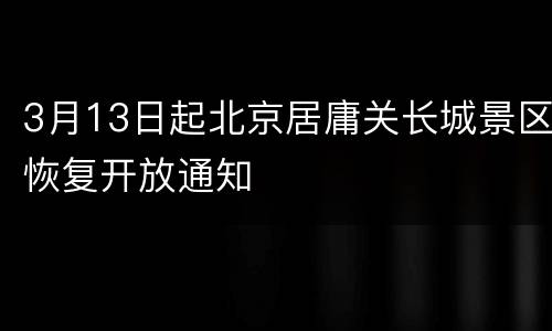 3月13日起北京居庸关长城景区恢复开放通知
