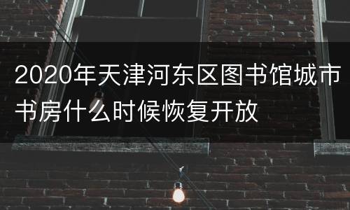 2020年天津河东区图书馆城市书房什么时候恢复开放