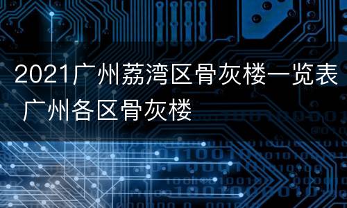 2021广州荔湾区骨灰楼一览表 广州各区骨灰楼